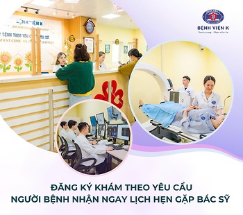ĐĂNG KÝ KHÁM THEO YÊU CẦU TẠI BỆNH VIỆN K – NGƯỜI BỆNH NHẬN NGAY LỊCH HẸN GẶP BÁC SỸ
